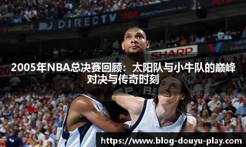 2005年NBA总决赛回顾：太阳队与小牛队的巅峰对决与传奇时刻