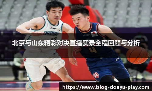 北京与山东精彩对决直播实录全程回顾与分析