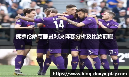 佛罗伦萨与都灵对决阵容分析及比赛前瞻