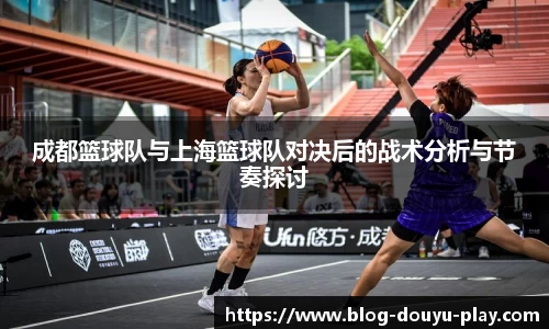 成都篮球队与上海篮球队对决后的战术分析与节奏探讨