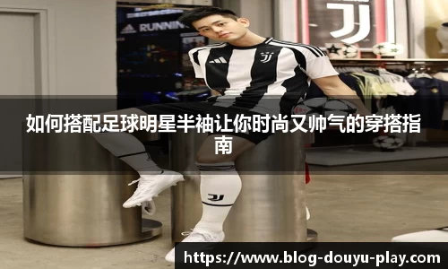 如何搭配足球明星半袖让你时尚又帅气的穿搭指南